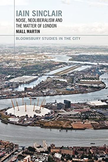 Iain Sinclair: Noise, Neoliberalism and the Matter of London