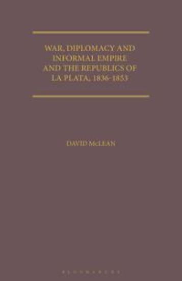 War, Diplomacy and Informal Empire and the Republics of La Plata, 1836-1853