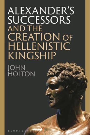 Alexander’s Successors and the Creation of Hellenistic Kingship