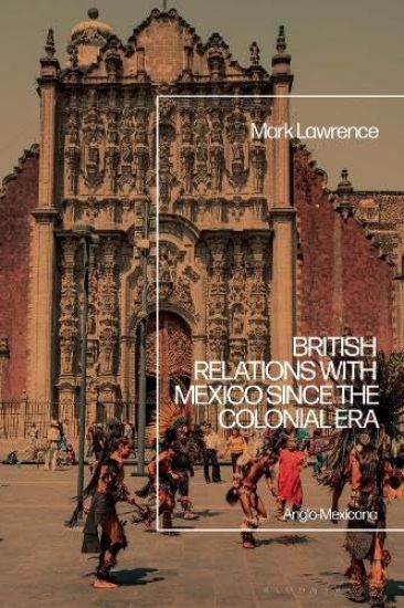 British Relations with Mexico Since the Colonial Era: Anglo-Mexicana
