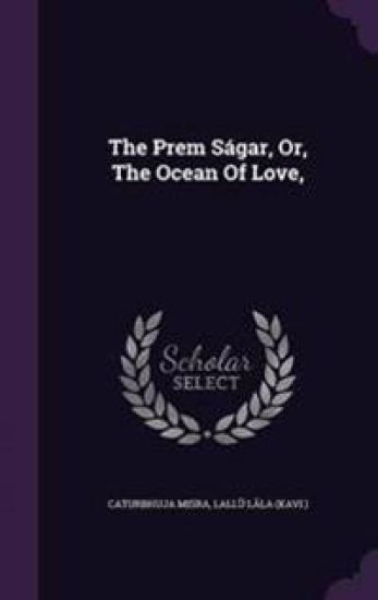 The Prem Ságar, Or, The Ocean Of Love,