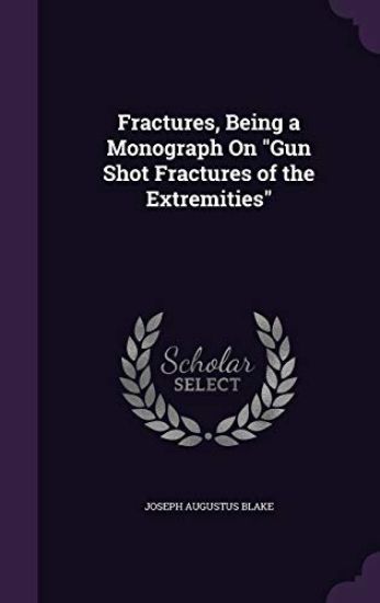 Fractures, Being a Monograph On "Gun Shot Fractures of the Extremities"