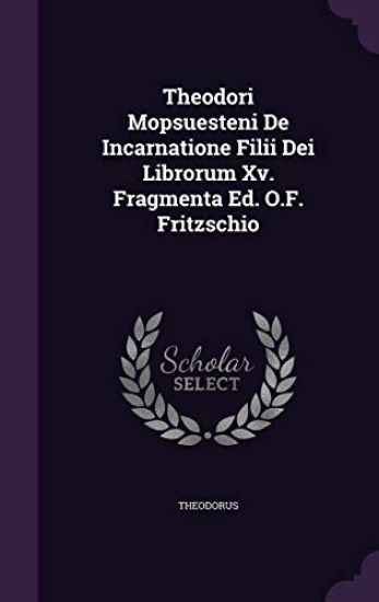 Theodori Mopsuesteni de Incarnatione Filii Dei Librorum XV. Fragmenta Ed. O.F. Fritzschio