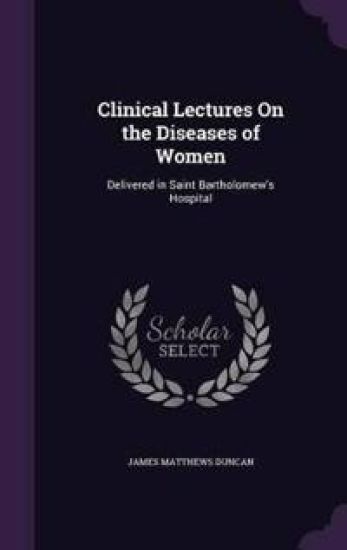 Clinical Lectures on the Diseases of Women