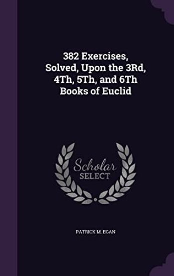 382 Exercises, Solved, Upon the 3rd, 4th, 5th, and 6th Books of Euclid