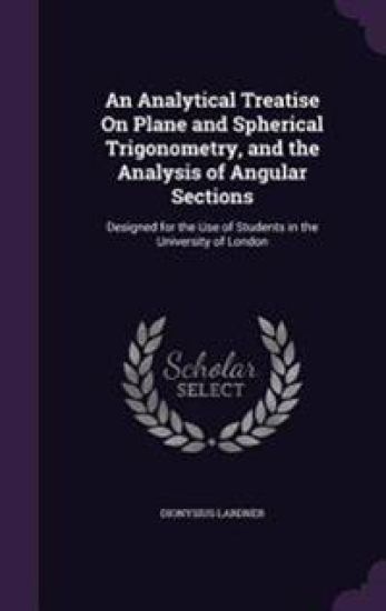 An Analytical Treatise on Plane and Spherical Trigonometry, and the Analysis of Angular Sections