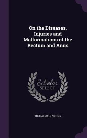 On the Diseases, Injuries and Malformations of the Rectum and Anus
