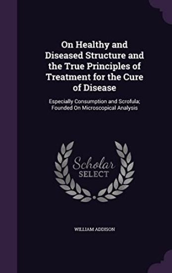 On Healthy and Diseased Structure and the True Principles of Treatment for the Cure of Disease