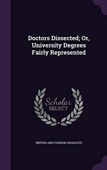 Doctors Dissected; Or, University Degrees Fairly Represented
