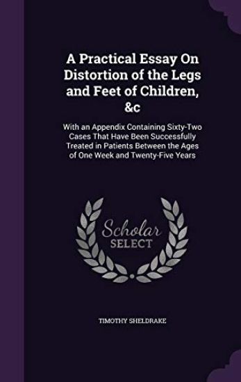 A Practical Essay On Distortion of the Legs and Feet of Children, &c