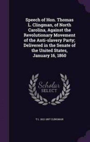 Speech of Hon. Thomas L. Clingman, of North Carolina, Against the Revolutionary Movement of the Anti-slavery Party; Delivered in the Senate of the United States, January 16, 1860