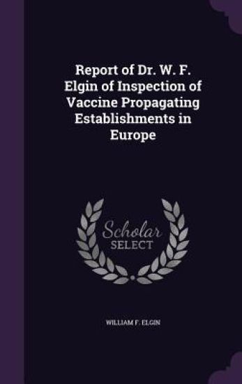 Report of Dr. W. F. Elgin of Inspection of Vaccine Propagating Establishments in Europe