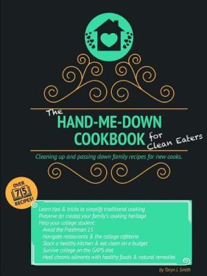 The Hand-Me-Down Cookbook for Clean Eaters: Cleaning Up and Passing Down Family Recipes for New Cooks.