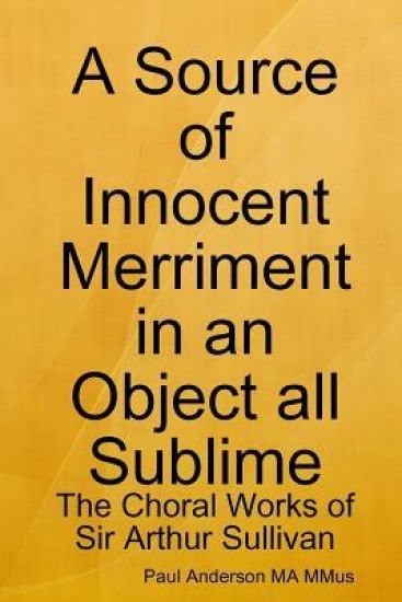 A Source of Innocent Merriment in an Object All Sublime: the Choral Works of Sir Arthur Sullivan