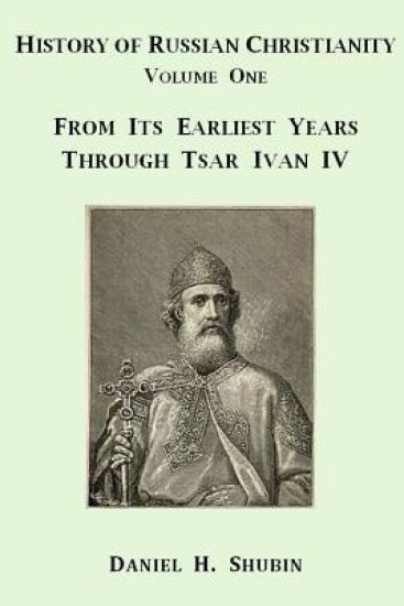 History of Russian Christianity, Volume One, from the Earliest Years Through Tsar Ivan Iv