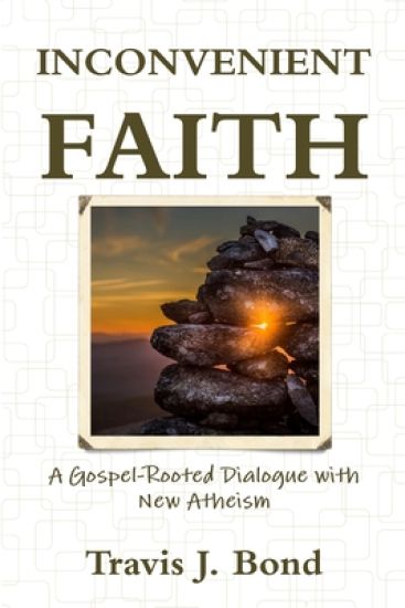 Inconvenient Faith: A Gospel-Rooted Dialogue with New Atheism
