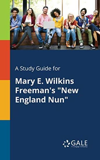 A Study Guide for Mary E. Wilkins Freeman's "New England Nun"