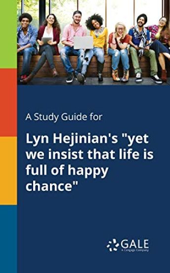 A Study Guide for Lyn Hejinian's "yet We Insist That Life is Full of Happy Chance"