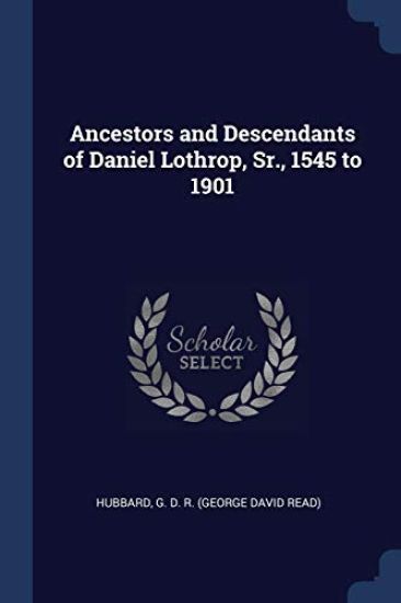 Ancestors and Descendants of Daniel Lothrop, Sr., 1545 to 1901