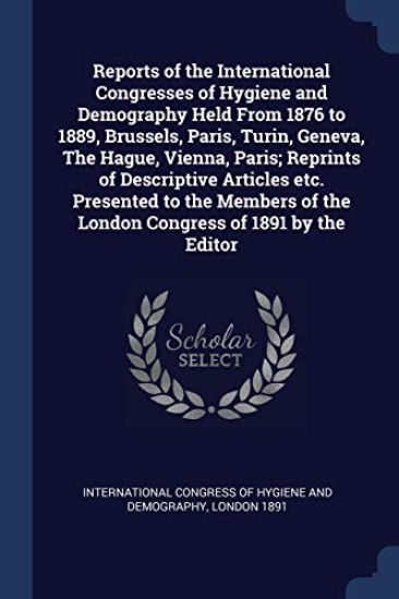 Reports of the International Congresses of Hygiene and Demography Held From 1876 to 1889, Brussels, Paris, Turin, Geneva, The Hague, Vienna, Paris; Reprints of Descriptive Articles etc. Presented to the Members of the London Congress of 1891 by the Editor