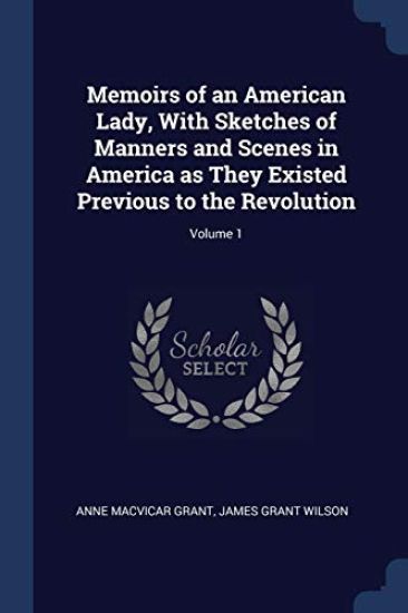 Memoirs of an American Lady, With Sketches of Manners and Scenes in America as They Existed Previous to the Revolution; Volume 1