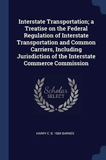 Interstate Transportation; a Treatise on the Federal Regulation of Interstate Transportation and Common Carriers, Including Jurisdiction of the Interstate Commerce Commission