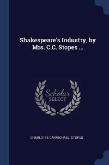 Shakespeare's Industry, by Mrs. C.C. Stopes ...