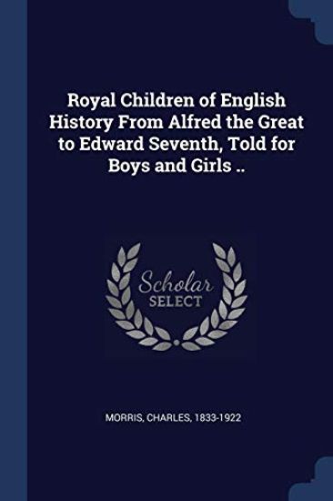 Royal Children of English History From Alfred the Great to Edward Seventh, Told for Boys and Girls ..