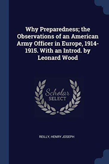 Why Preparedness; The Observations of an American Army Officer in Europe, 1914-1915. with an Introd. by Leonard Wood