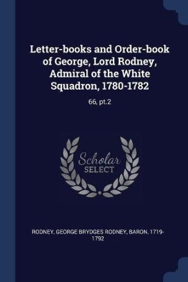 Letter-books and Order-book of George, Lord Rodney, Admiral of the White Squadron, 1780-1782