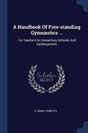 A Handbook Of Free-standing Gymnastics ...