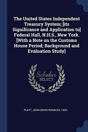 The United States Independent Treasury System; [its Significance and Application to] Federal Hall, N.H.S., New York. [With a Note on the Customs House Period; Background and Evaluation Study]