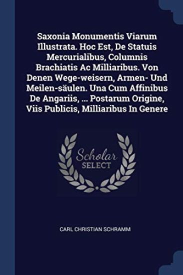 Saxonia Monumentis Viarum Illustrata. Hoc Est, De Statuis Mercurialibus, Columnis Brachiatis Ac Milliaribus. Von Denen Wege-weisern, Armen- Und Meilen-säulen. Una Cum Affinibus De Angariis, ... Postarum Origine, Viis Publicis, Milliaribus In Genere