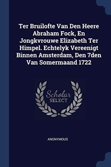 Ter Bruilofte Van Den Heere Abraham Fock, En Jongkvrouwe Elizabeth Ter Himpel. Echtelyk Vereenigt Binnen Amsterdam, Den 7den Van Somermaand 1722