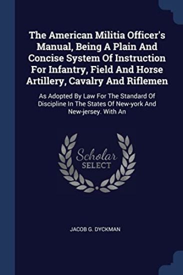 The American Militia Officer's Manual, Being A Plain And Concise System Of Instruction For Infantry, Field And Horse Artillery, Cavalry And Riflemen