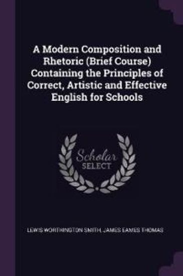 A Modern Composition and Rhetoric (Brief Course) Containing the Principles of Correct, Artistic and Effective English for Schools