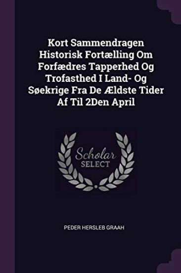 Kort Sammendragen Historisk Fortælling Om Forfædres Tapperhed Og Trofasthed I Land- Og Søekrige Fra De Ældste Tider Af Til 2Den April