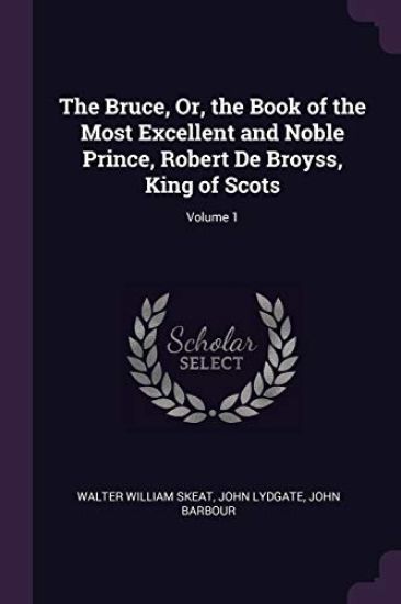 The Bruce, Or, the Book of the Most Excellent and Noble Prince, Robert De Broyss, King of Scots; Volume 1