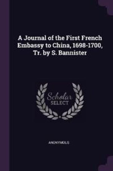 A Journal of the First French Embassy to China, 1698-1700, Tr. by S. Bannister