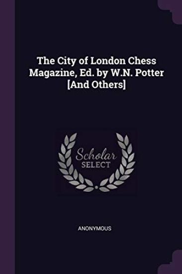 The City of London Chess Magazine, Ed. by W.N. Potter [And Others]