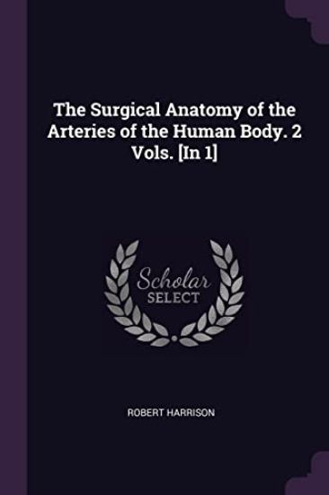 The Surgical Anatomy of the Arteries of the Human Body. 2 Vols. [In 1]