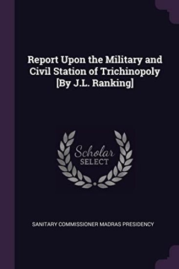 Report Upon the Military and Civil Station of Trichinopoly [By J.L. Ranking]