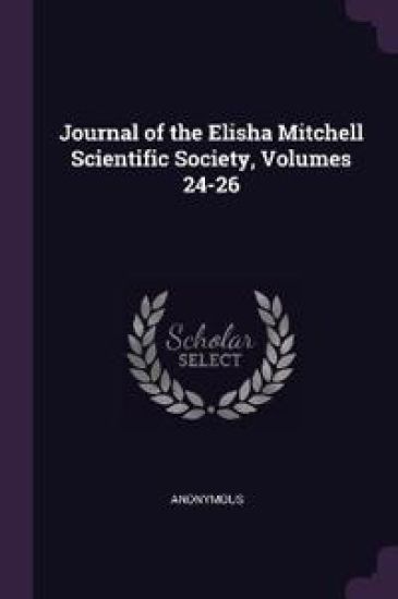 Journal of the Elisha Mitchell Scientific Society, Volumes 24-26