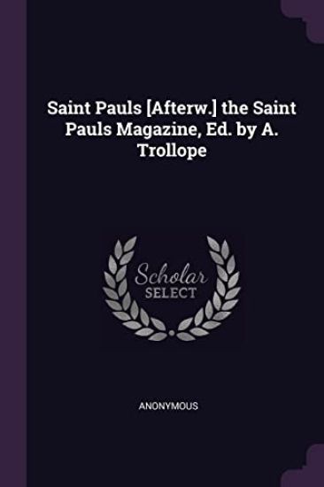 Saint Pauls [Afterw.] the Saint Pauls Magazine, Ed. by A. Trollope