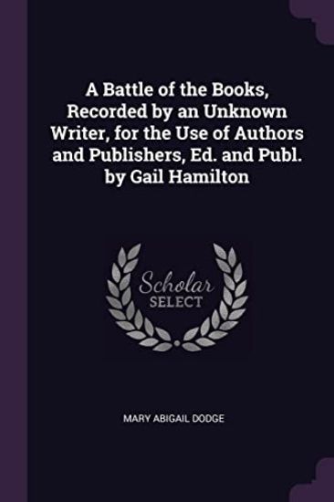 A Battle of the Books, Recorded by an Unknown Writer, for the Use of Authors and Publishers, Ed. and Publ. by Gail Hamilton