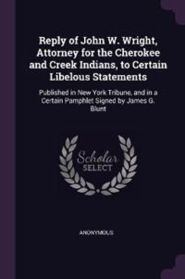 Reply of John W. Wright, Attorney for the Cherokee and Creek Indians, to Certain Libelous Statements