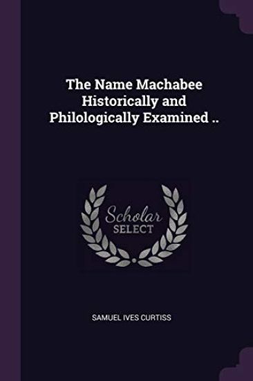 The Name Machabee Historically and Philologically Examined ..