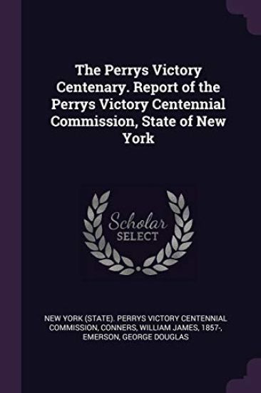 The Perrys Victory Centenary. Report of the Perrys Victory Centennial Commission, State of New York