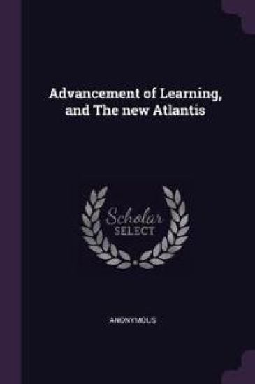 Advancement of Learning, and The new Atlantis