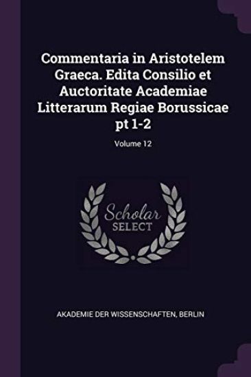 Commentaria in Aristotelem Graeca. Edita Consilio et Auctoritate Academiae Litterarum Regiae Borussicae pt 1-2; Volume 12